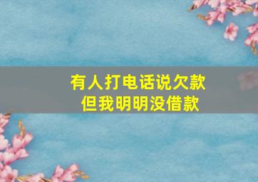 有人打电话说欠款 但我明明没借款